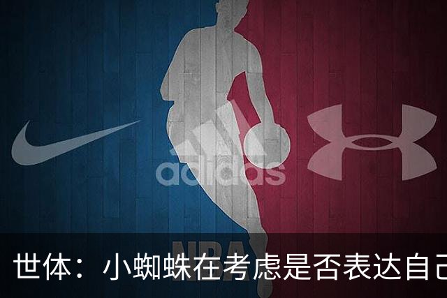 世体：小蜘蛛在考虑是否表达自己立场，巴萨认为他会发声推动转会