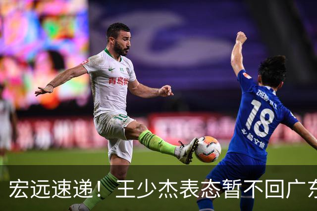 宏远速递！王少杰表态暂不回广东，徐杰深夜发声，杜锋最新动态