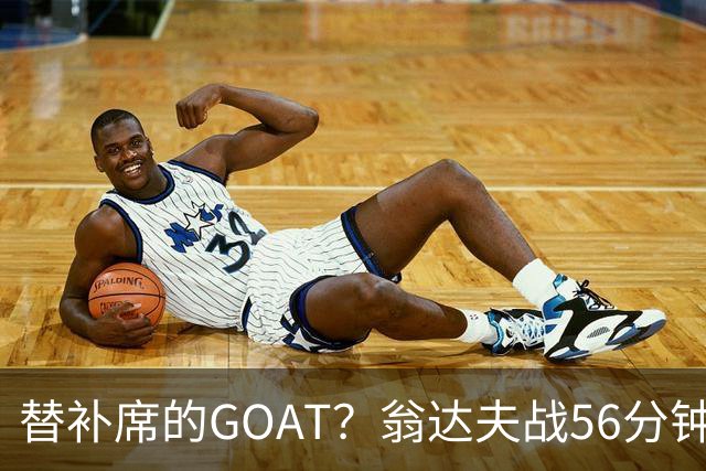 替补席的GOAT？翁达夫战56分钟3球2助 每11分钟参与1球